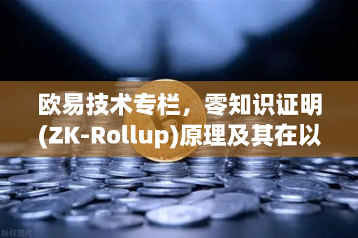 欧易技术专栏,零知识证明(ZK-Rollup)原理及其在以太坊扩容中的应用-第1张图片-欧易交易所 欧易技术专栏,零知识证明(ZK-Rollup)原理及其在以太坊扩容中的应用-第1张图片-欧易交易所
