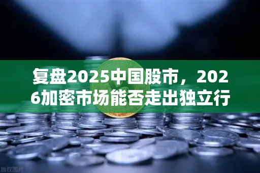 复盘2025中国股市，2026加密市场能否走出独立行情？欧易交易所官网深度解读-第1张图片-欧易交易所