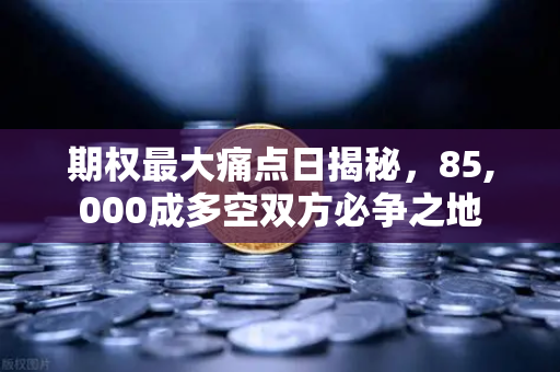期权最大痛点日揭秘，85,000成多空双方必争之地-第1张图片-欧易交易所