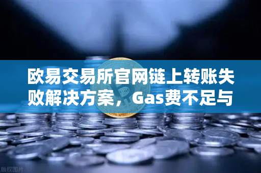欧易交易所官网链上转账失败解决方案，Gas费不足与Nonce值错误排查指南-第1张图片-欧易交易所
