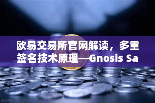 欧易交易所官网解读，多重签名技术原理—Gnosis Safe如何保障DAO资金安全？-第1张图片-欧易交易所