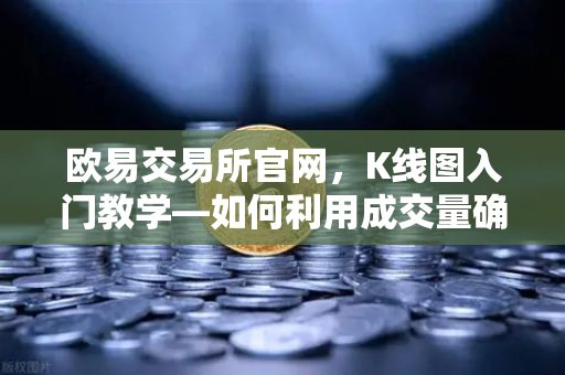 欧易交易所官网，K线图入门教学—如何利用成交量确认价格突破的有效性？-第1张图片-欧易交易所