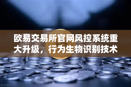 欧易交易所官网风控系统重大升级，行为生物识别技术如何精准侦测盗号与账户安全威胁-第1张图片-欧易交易所