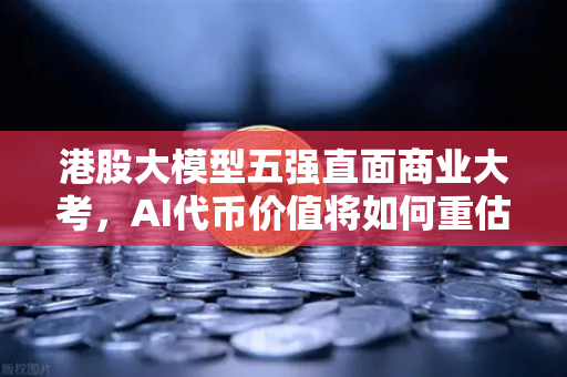港股大模型五强直面商业大考，AI代币价值将如何重估？-第1张图片-欧易交易所