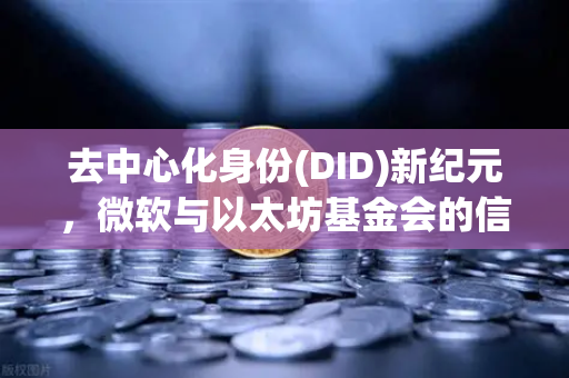 去中心化身份(DID)新纪元,微软与以太坊基金会的信任过顶协议(TOP)合作如何重塑欧易交易所官网生态-第1张图片-欧易交易所 去中心化身份(DID)新纪元,微软与以太坊基金会的信任过顶协议(TOP)合作如何重塑欧易交易所官网生态-第1张图片-欧易交易所