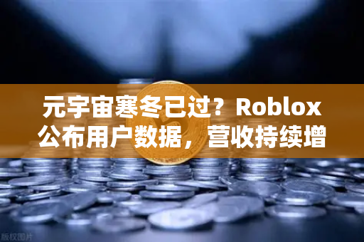 元宇宙寒冬已过？Roblox公布用户数据，营收持续增长-第1张图片-欧易交易所