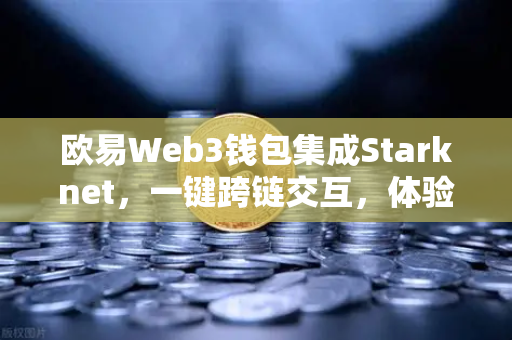 欧易Web3钱包集成Starknet，一键跨链交互，体验超低Gas费-第1张图片-欧易交易所
