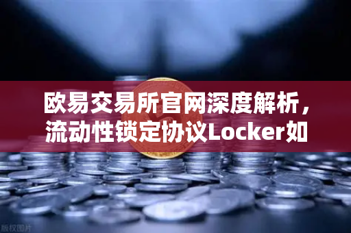 欧易交易所官网深度解析,流动性锁定协议Locker如何防止项目方砸盘跑路?-第1张图片-欧易交易所 欧易交易所官网深度解析,流动性锁定协议Locker如何防止项目方砸盘跑路?-第1张图片-欧易交易所