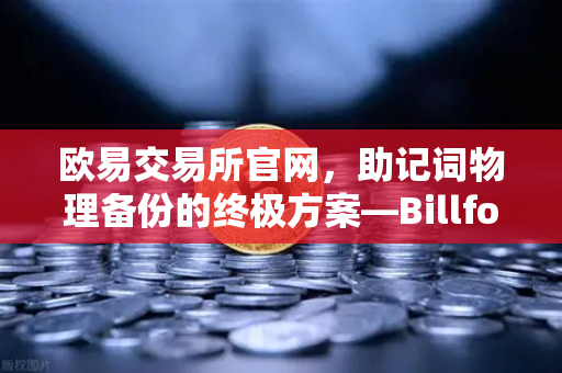 欧易交易所官网，助记词物理备份的终极方案—Billfodl不锈钢助记词板防腐蚀测试深度解析-第1张图片-欧易交易所