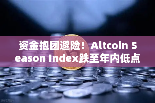 资金抱团避险！Altcoin Season Index跌至年内低点，比特币现货成唯一避风港-第1张图片-欧易交易所