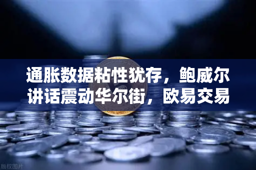 通胀数据粘性犹存，鲍威尔讲话震动华尔街，欧易交易所官网解读市场新动向-第1张图片-欧易交易所
