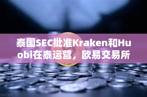 泰国SEC批准Kraken和Huobi在泰运营，欧易交易所如何应对东南亚市场新变局？-第1张图片-欧易交易所