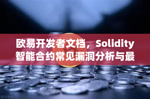 欧易开发者文档,Solidity智能合约常见漏洞分析与最佳实践指南-第1张图片-欧易交易所 欧易开发者文档,Solidity智能合约常见漏洞分析与最佳实践指南-第1张图片-欧易交易所