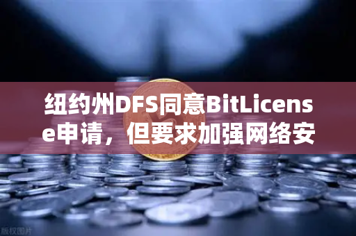 纽约州DFS同意BitLicense申请，但要求加强网络安保措施，欧易交易所官网如何应对监管新挑战？-第1张图片-欧易交易所