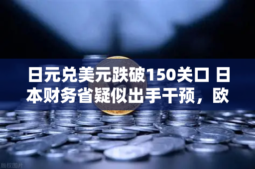 日元兑美元跌破150关口 日本财务省疑似出手干预，欧易交易所与全球投资者的新机遇-第1张图片-欧易交易所