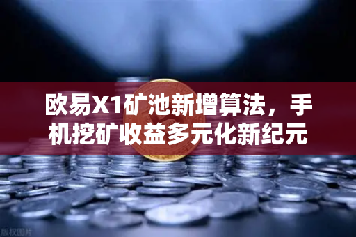 欧易X1矿池新增算法，手机挖矿收益多元化新纪元-第1张图片-欧易交易所