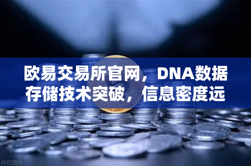 欧易交易所官网，DNA数据存储技术突破，信息密度远超硅基存储-第1张图片-欧易交易所