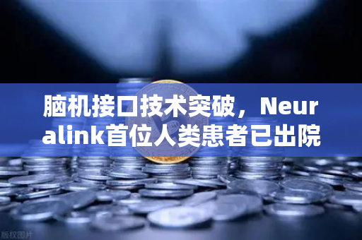 脑机接口技术突破，Neuralink首位人类患者已出院，未来人机交互迈入新纪元-第1张图片-欧易交易所