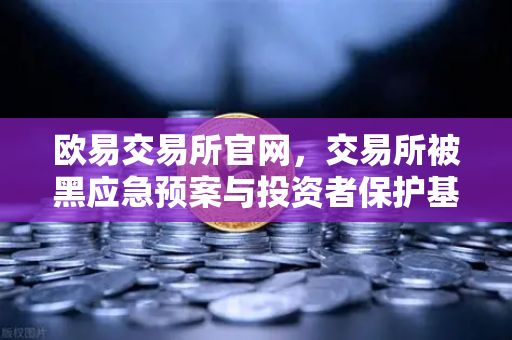 欧易交易所官网，交易所被黑应急预案与投资者保护基金赔付案例深度剖析-第1张图片-欧易交易所