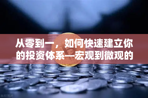 从零到一，如何快速建立你的投资体系—宏观到微观的实战分析框架-第1张图片-欧易交易所