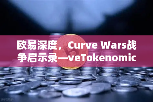 欧易深度,Curve Wars战争启示录—veTokenomics模型下的贿赂经济学-第1张图片-欧易交易所 欧易深度,Curve Wars战争启示录—veTokenomics模型下的贿赂经济学-第1张图片-欧易交易所