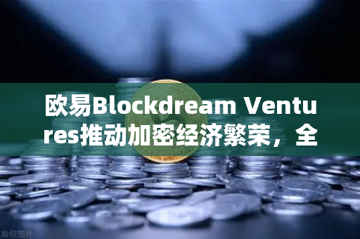 欧易Blockdream Ventures推动加密经济繁荣，全球黑客马拉松引领创新浪潮