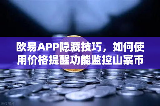 欧易APP隐藏技巧，如何使用价格提醒功能监控山寨币？