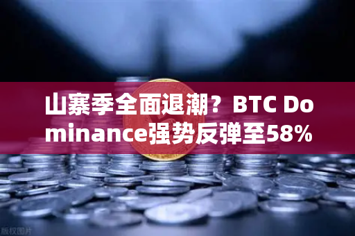 山寨季全面退潮？BTC Dominance强势反弹至58%上方，市场风向变了？-第1张图片-欧易交易所