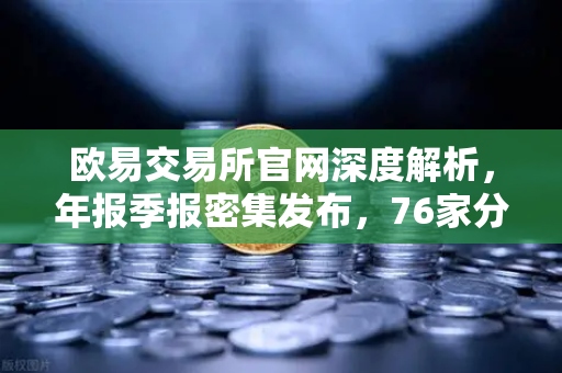 欧易交易所官网深度解析，年报季报密集发布，76家分红转增释放市场信号-第1张图片-欧易交易所