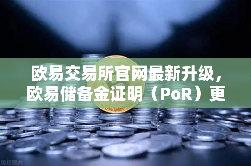 欧易交易所官网最新升级，欧易储备金证明（PoR）更新，Merkle Tree验证工具正式上线-第1张图片-欧易交易所