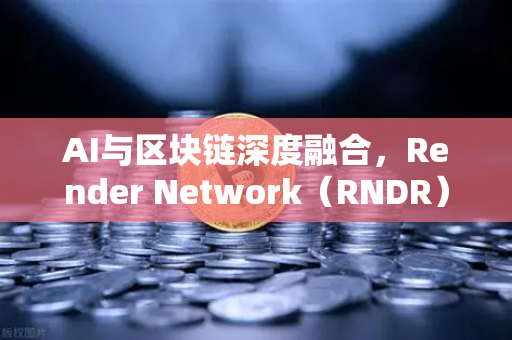 AI与区块链深度融合，Render Network（RNDR）如何成为AI算力赛道龙头-第1张图片-欧易交易所