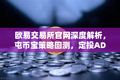 欧易交易所官网深度解析，屯币宝策略回测，定投ADA过去一年的收益率分析