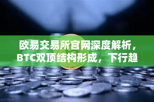 欧易交易所官网深度解析，BTC双顶结构形成，下行趋势如何应对？-第1张图片-欧易交易所