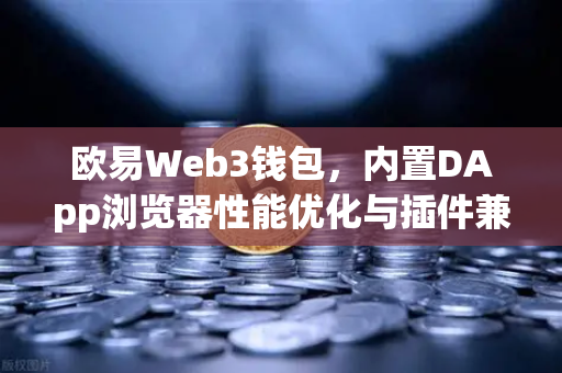 欧易Web3钱包,内置DApp浏览器性能优化与插件兼容性测试报告-第1张图片-欧易交易所 欧易Web3钱包,内置DApp浏览器性能优化与插件兼容性测试报告-第1张图片-欧易交易所