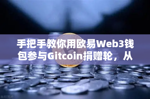 手把手教你用欧易Web3钱包参与Gitcoin捐赠轮，从注册到操作全攻略-第1张图片-欧易交易所