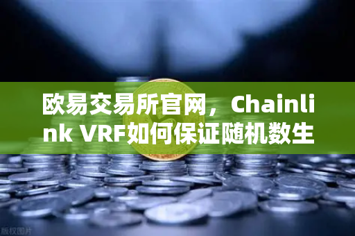 欧易交易所官网,Chainlink VRF如何保证随机数生成的公平性与不可篡改性-第1张图片-欧易交易所 欧易交易所官网,Chainlink VRF如何保证随机数生成的公平性与不可篡改性-第1张图片-欧易交易所