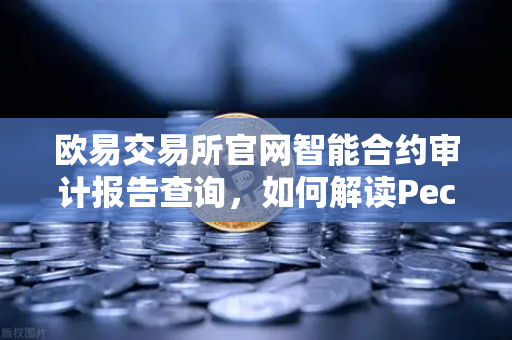 欧易交易所官网智能合约审计报告查询，如何解读PeckShield审计报告中的风险等级？-第1张图片-欧易交易所