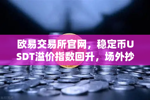 欧易交易所官网，稳定币USDT溢价指数回升，场外抄底资金正在入场-第1张图片-欧易交易所
