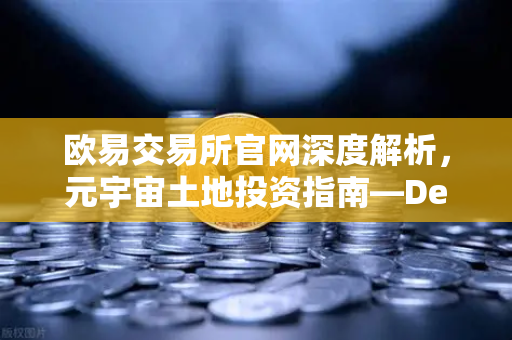 欧易交易所官网深度解析,元宇宙土地投资指南—Decentraland与The Sandbox地块估值逻辑全掌握-第1张图片-欧易交易所 欧易交易所官网深度解析,元宇宙土地投资指南—Decentraland与The Sandbox地块估值逻辑全掌握-第1张图片-欧易交易所