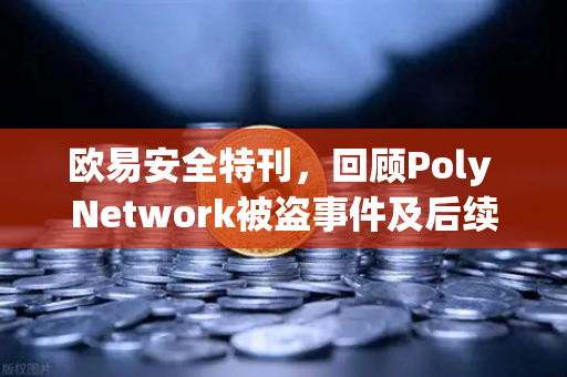 欧易安全特刊，回顾Poly Network被盗事件及后续追回过程—跨链安全的里程碑式启示-第1张图片-欧易交易所