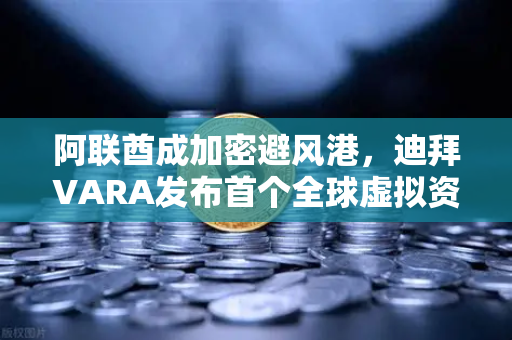阿联酋成加密避风港，迪拜VARA发布首个全球虚拟资产合规报告，欧易交易所官网解读