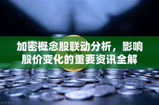 加密概念股联动分析，影响股价变化的重要资讯全解