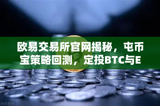 欧易交易所官网揭秘，屯币宝策略回测，定投BTC与ETH的三年收益对比