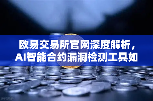 欧易交易所官网深度解析，AI智能合约漏洞检测工具如何重塑区块链安全生态