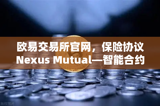 欧易交易所官网,保险协议Nexus Mutual—智能合约漏洞的互助保险模式能走多远?-第1张图片-欧易交易所 欧易交易所官网,保险协议Nexus Mutual—智能合约漏洞的互助保险模式能走多远?-第1张图片-欧易交易所