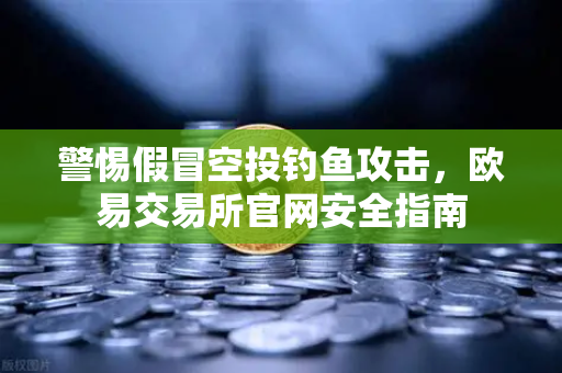 警惕假冒空投钓鱼攻击，欧易交易所官网安全指南