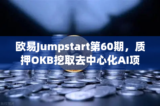 欧易Jumpstart第60期，质押OKB挖取去中心化AI项目Akash（AKT）深度解读与操作指南