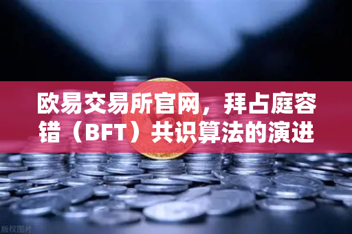 欧易交易所官网，拜占庭容错（BFT）共识算法的演进—从PBFT到HotStuff