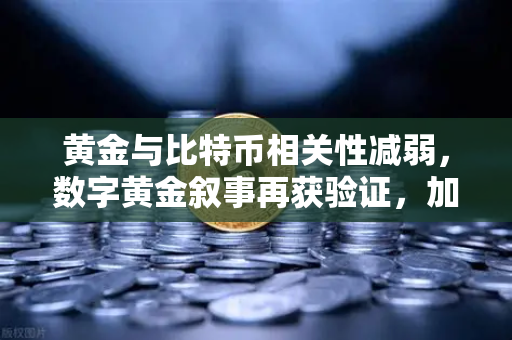 黄金与比特币相关性减弱，数字黄金叙事再获验证，加密市场进入新周期