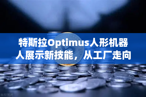 特斯拉Optimus人形机器人展示新技能，从工厂走向家庭的未来已来